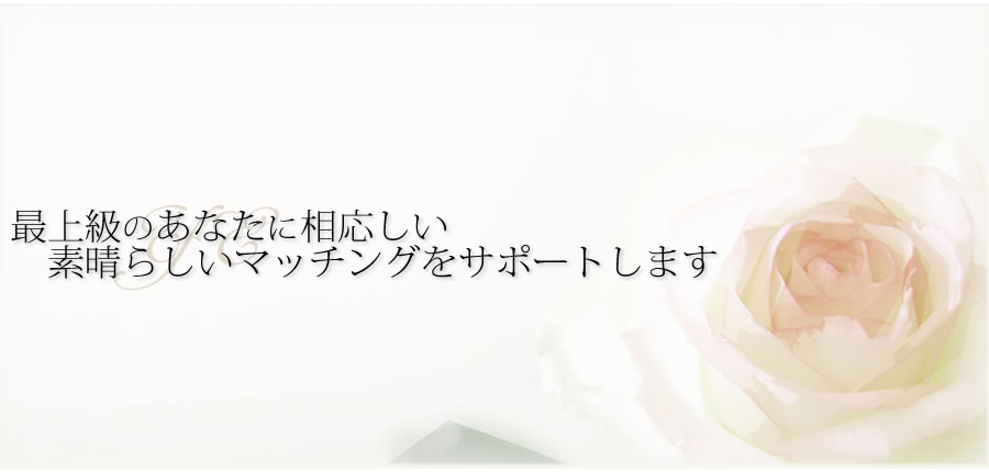 最上級のあなたに相応しい素晴らしいマッチングをサポートします